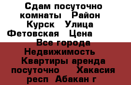 Сдам посуточно комнаты › Район ­ Курск › Улица ­ Фетовская › Цена ­ 400 - Все города Недвижимость » Квартиры аренда посуточно   . Хакасия респ.,Абакан г.